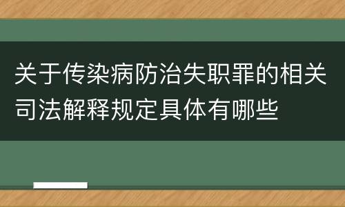 关于传染病防治失职罪的相关司法解释规定具体有哪些