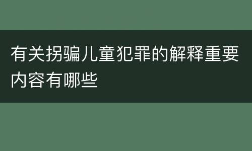 有关拐骗儿童犯罪的解释重要内容有哪些