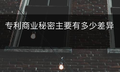 专利商业秘密主要有多少差异