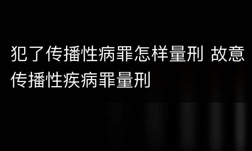 犯了传播性病罪怎样量刑 故意传播性疾病罪量刑