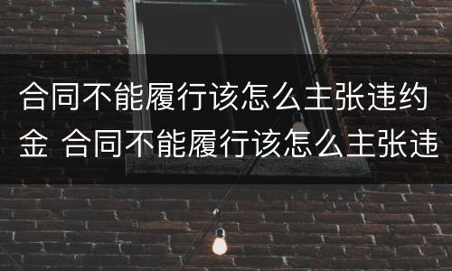 合同不能履行该怎么主张违约金 合同不能履行该怎么主张违约金赔偿