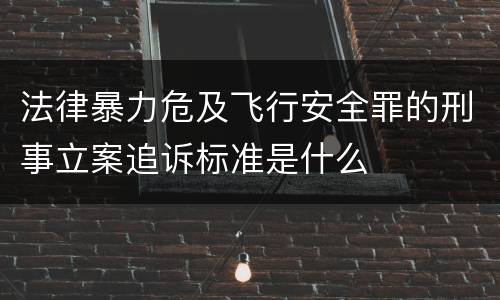 法律暴力危及飞行安全罪的刑事立案追诉标准是什么