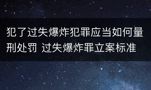 犯了过失爆炸犯罪应当如何量刑处罚 过失爆炸罪立案标准