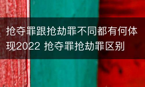 抢夺罪跟抢劫罪不同都有何体现2022 抢夺罪抢劫罪区别