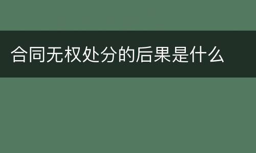 合同无权处分的后果是什么
