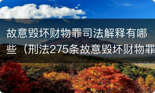 故意毁坏财物罪司法解释有哪些（刑法275条故意毁坏财物罪的司法解释）