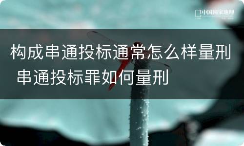 构成串通投标通常怎么样量刑 串通投标罪如何量刑
