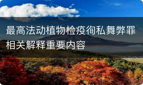 最高法动植物检疫徇私舞弊罪相关解释重要内容