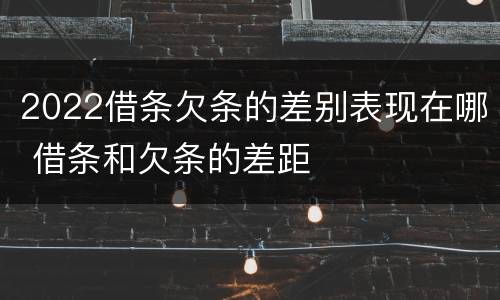 2022借条欠条的差别表现在哪 借条和欠条的差距