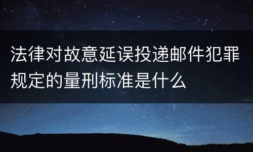 法律对故意延误投递邮件犯罪规定的量刑标准是什么