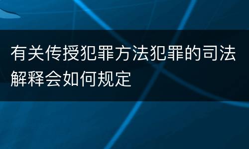 有关传授犯罪方法犯罪的司法解释会如何规定