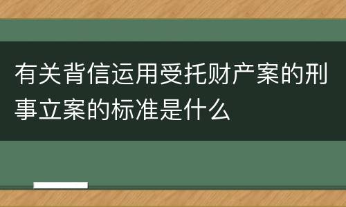 有关背信运用受托财产案的刑事立案的标准是什么