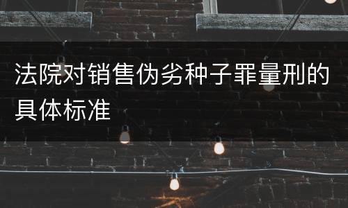 法院对销售伪劣种子罪量刑的具体标准
