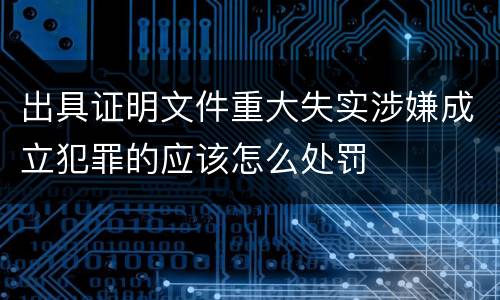 出具证明文件重大失实涉嫌成立犯罪的应该怎么处罚
