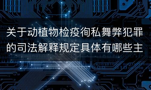 关于动植物检疫徇私舞弊犯罪的司法解释规定具体有哪些主要内容