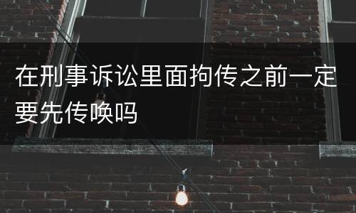 在刑事诉讼里面拘传之前一定要先传唤吗