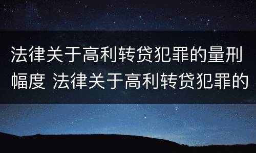 法律关于高利转贷犯罪的量刑幅度 法律关于高利转贷犯罪的量刑幅度规定