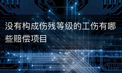 没有构成伤残等级的工伤有哪些赔偿项目