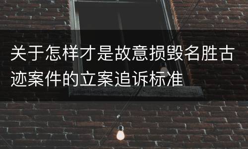 关于怎样才是故意损毁名胜古迹案件的立案追诉标准