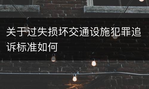 关于过失损坏交通设施犯罪追诉标准如何