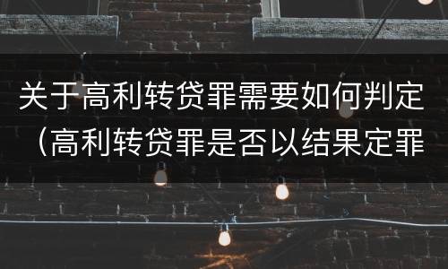 关于高利转贷罪需要如何判定（高利转贷罪是否以结果定罪）