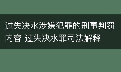 过失决水涉嫌犯罪的刑事判罚内容 过失决水罪司法解释