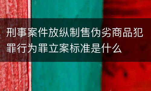 刑事案件放纵制售伪劣商品犯罪行为罪立案标准是什么