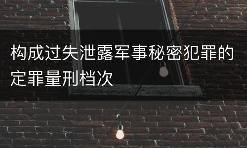 构成过失泄露军事秘密犯罪的定罪量刑档次