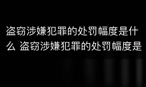 盗窃涉嫌犯罪的处罚幅度是什么 盗窃涉嫌犯罪的处罚幅度是什么意思
