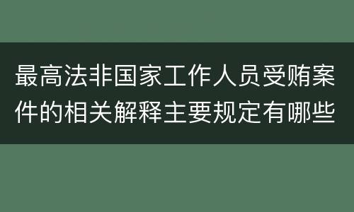 最高法非国家工作人员受贿案件的相关解释主要规定有哪些