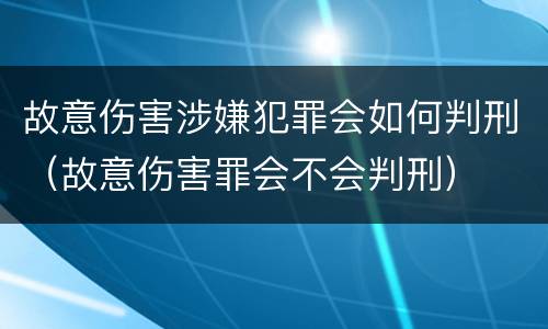 故意伤害涉嫌犯罪会如何判刑（故意伤害罪会不会判刑）