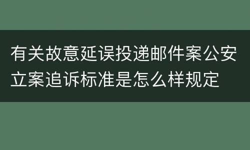 有关故意延误投递邮件案公安立案追诉标准是怎么样规定