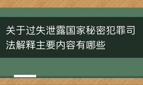 关于过失泄露国家秘密犯罪司法解释主要内容有哪些