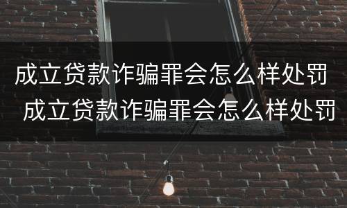 成立贷款诈骗罪会怎么样处罚 成立贷款诈骗罪会怎么样处罚呢