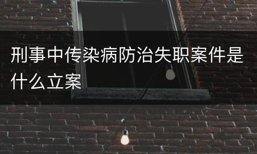 刑事中传染病防治失职案件是什么立案
