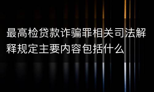 最高检贷款诈骗罪相关司法解释规定主要内容包括什么