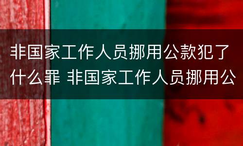 非国家工作人员挪用公款犯了什么罪 非国家工作人员挪用公款犯了什么罪