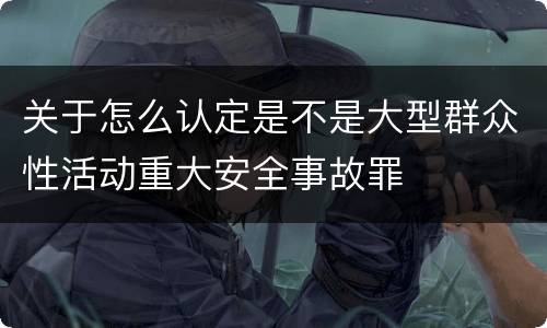 关于怎么认定是不是大型群众性活动重大安全事故罪