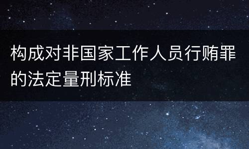 构成对非国家工作人员行贿罪的法定量刑标准