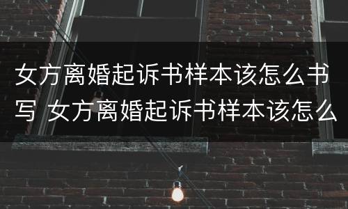女方离婚起诉书样本该怎么书写 女方离婚起诉书样本该怎么书写才正确