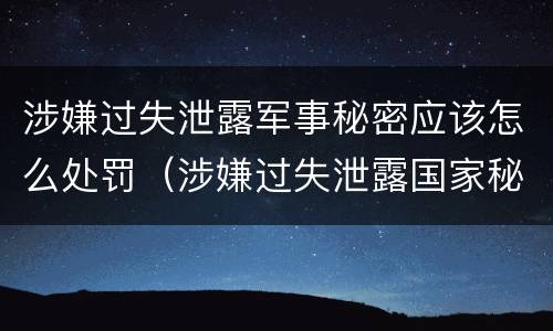 涉嫌过失泄露军事秘密应该怎么处罚（涉嫌过失泄露国家秘密罪）