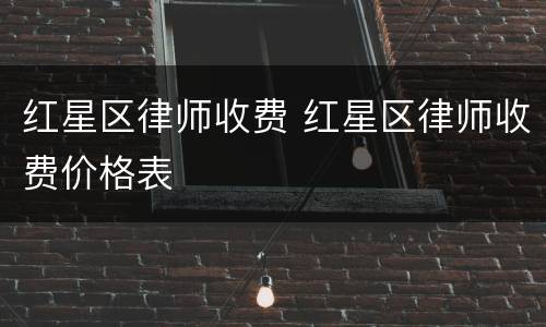红星区律师收费 红星区律师收费价格表