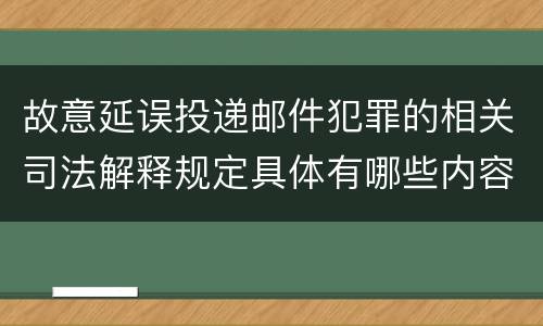 故意延误投递邮件犯罪的相关司法解释规定具体有哪些内容