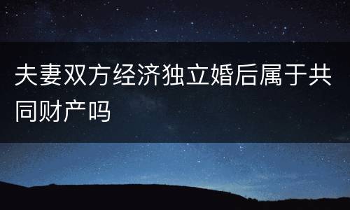 夫妻双方经济独立婚后属于共同财产吗