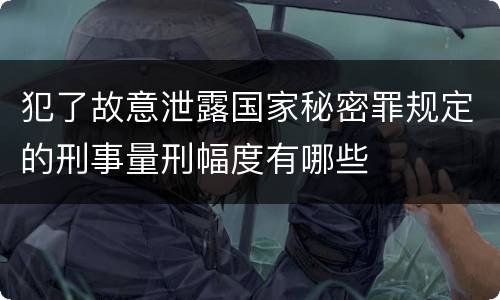 犯了故意泄露国家秘密罪规定的刑事量刑幅度有哪些