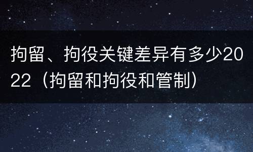 拘留、拘役关键差异有多少2022（拘留和拘役和管制）
