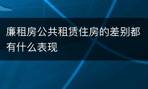 廉租房公共租赁住房的差别都有什么表现