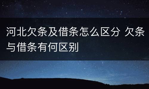 河北欠条及借条怎么区分 欠条与借条有何区别