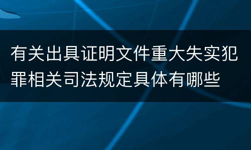 有关出具证明文件重大失实犯罪相关司法规定具体有哪些