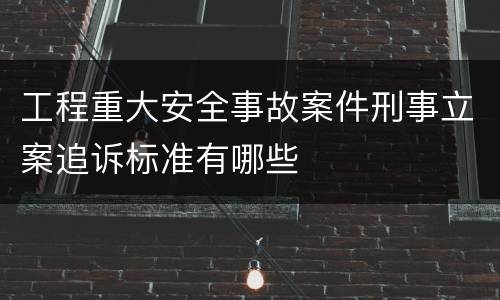 工程重大安全事故案件刑事立案追诉标准有哪些
